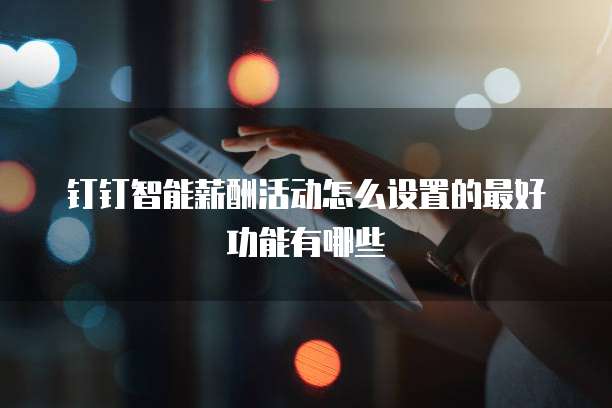 钉钉智能薪酬活动怎么设置的最好功能有哪些
