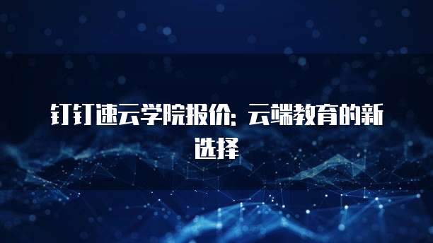 钉钉速云学院报价: 云端教育的新选择
