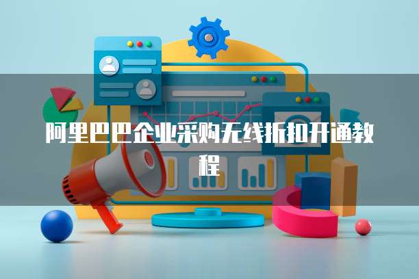阿里巴巴企业采购无线折扣开通教程