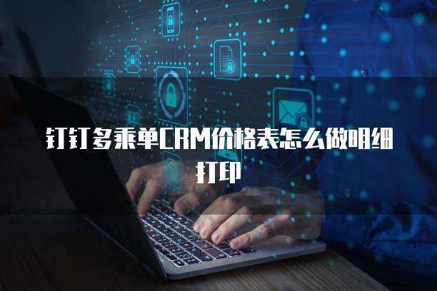 钉钉多乘单CRM价格表怎么做明细打印