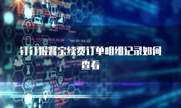 钉钉报餐宝续费订单明细记录如何查看