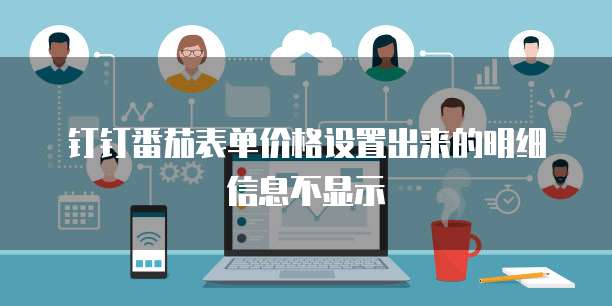 钉钉番茄表单价格设置出来的明细信息不显示
