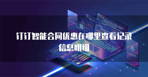 钉钉智能合同优惠在哪里查看记录信息明细