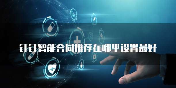 钉钉智能合同推荐在哪里设置最好