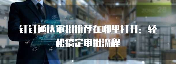 钉钉通达审批推荐在哪里打开：轻松搞定审批流程
