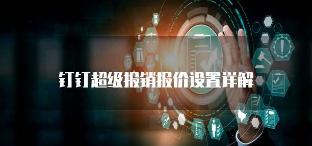 钉钉超级报销报价设置详解