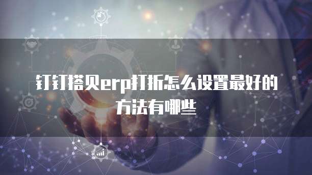 钉钉搭贝erp打折怎么设置最好的方法有哪些
