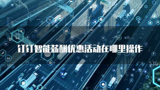 钉钉智能薪酬优惠活动在哪里操作
