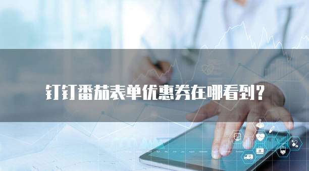 钉钉番茄表单优惠券在哪看到？