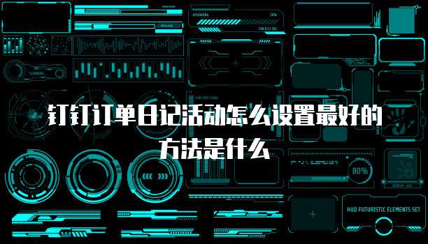 钉钉订单日记活动怎么设置最好的方法是什么
