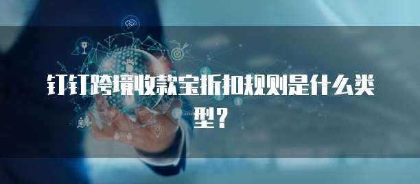 钉钉跨境收款宝折扣规则是什么类型？