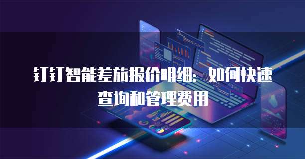 钉钉智能差旅报价明细：如何快速查询和管理费用