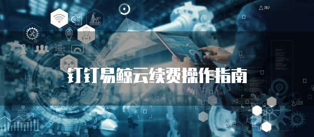 钉钉易鲸云续费操作指南