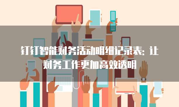 钉钉智能财务活动明细记录表: 让财务工作更加高效透明