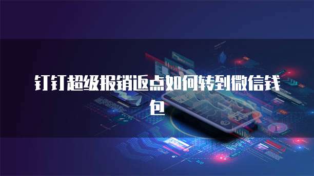 钉钉超级报销返点如何转到微信钱包