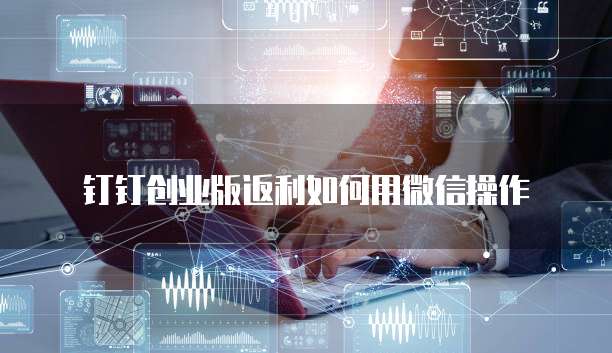 钉钉创业版返利如何用微信操作