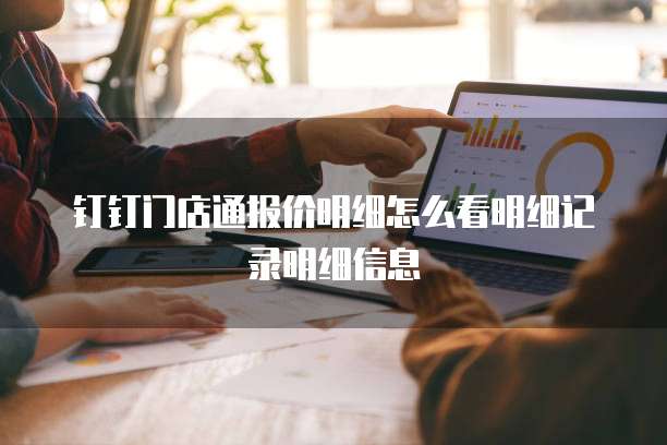 钉钉门店通报价明细怎么看明细记录明细信息