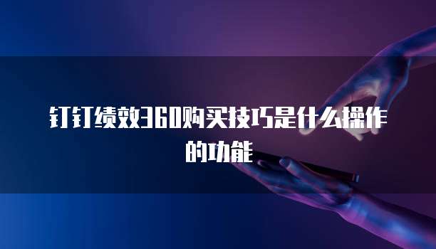 钉钉绩效360购买技巧是什么操作的功能