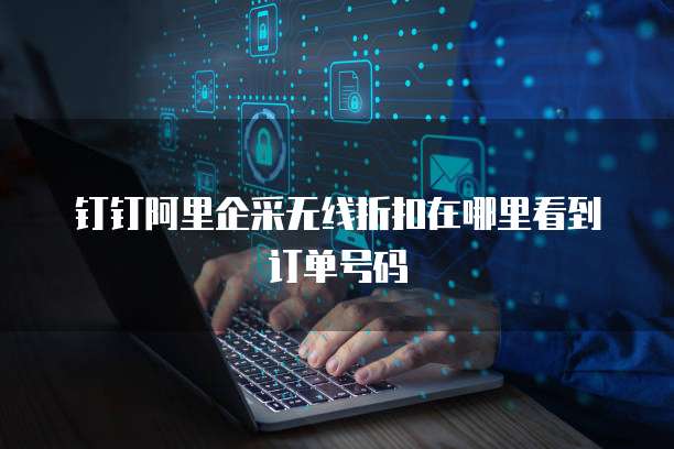 钉钉阿里企采无线折扣在哪里看到订单号码