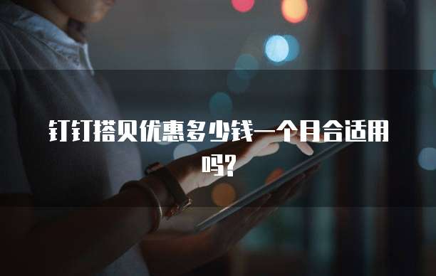 钉钉搭贝优惠多少钱一个月合适用吗?