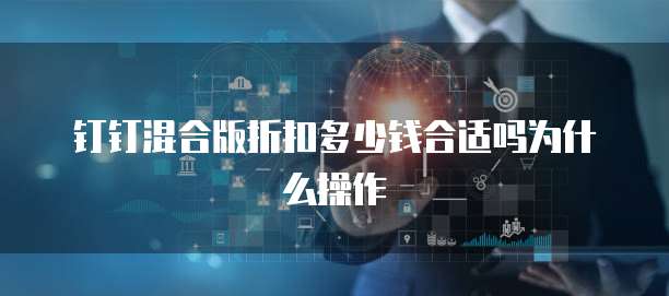 钉钉混合版折扣多少钱合适吗为什么操作