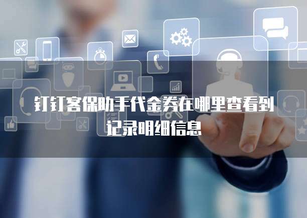 钉钉客保助手代金券在哪里查看到记录明细信息