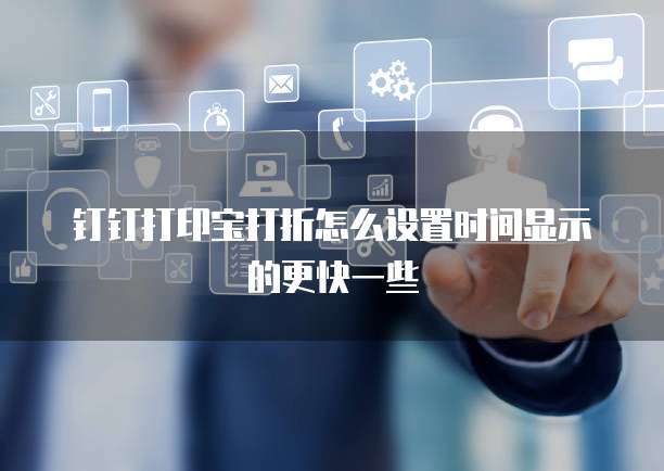 钉钉打印宝打折怎么设置时间显示的更快一些