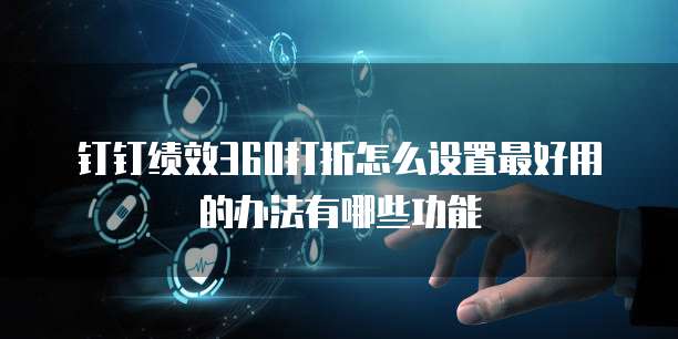 钉钉绩效360打折怎么设置最好用的办法有哪些功能