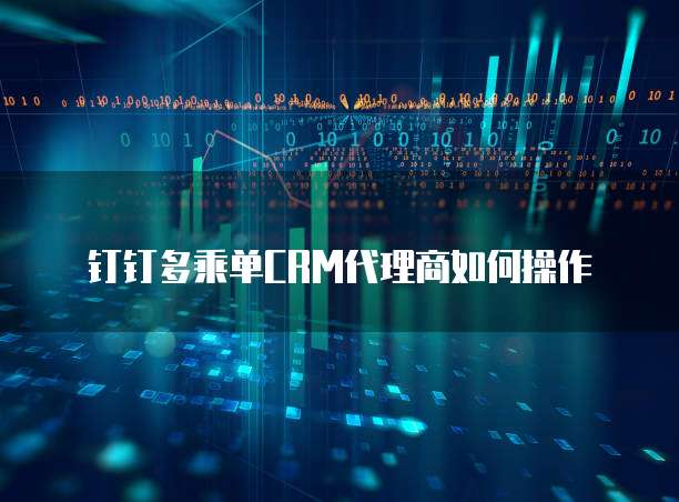 钉钉多乘单CRM代理商如何操作