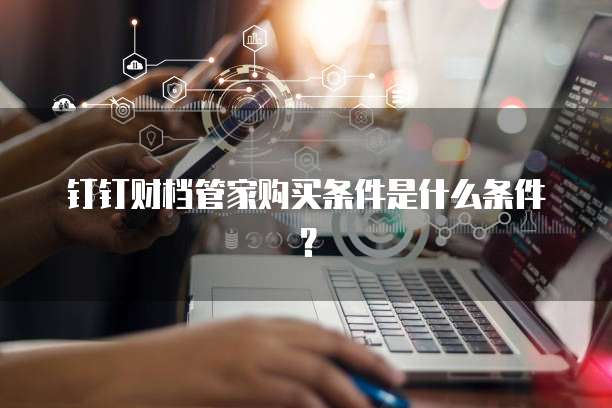 钉钉财档管家购买条件是什么条件?
