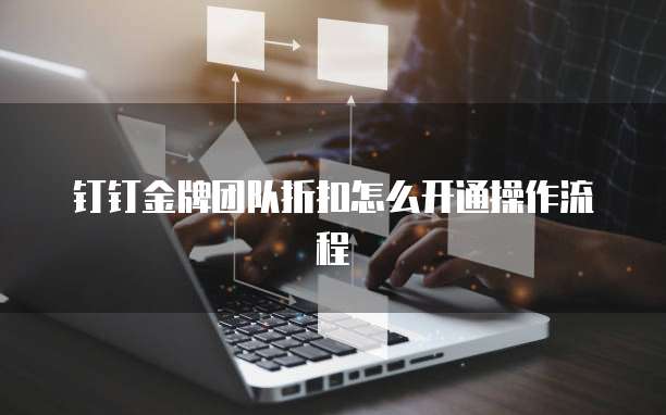 钉钉金牌团队折扣怎么开通操作流程