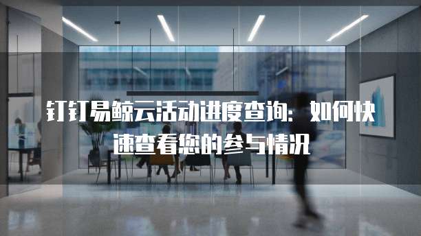 钉钉易鲸云活动进度查询:如何快速查看您的参与情况
