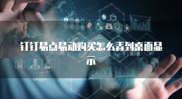 钉钉易点易动购买怎么弄到桌面显示