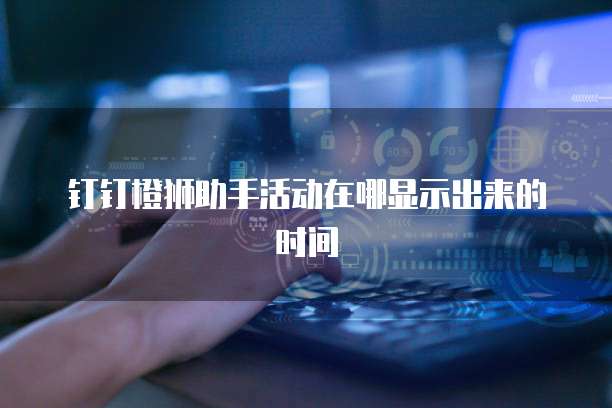 钉钉橙狮助手活动在哪显示出来的时间
