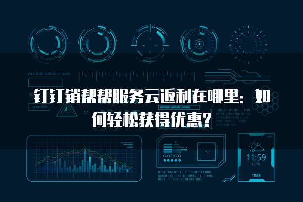 钉钉销帮帮服务云返利在哪里：如何轻松获得优惠？