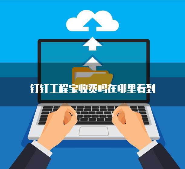 钉钉工程宝收费吗在哪里看到