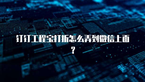 钉钉工程宝打折怎么弄到微信上面？