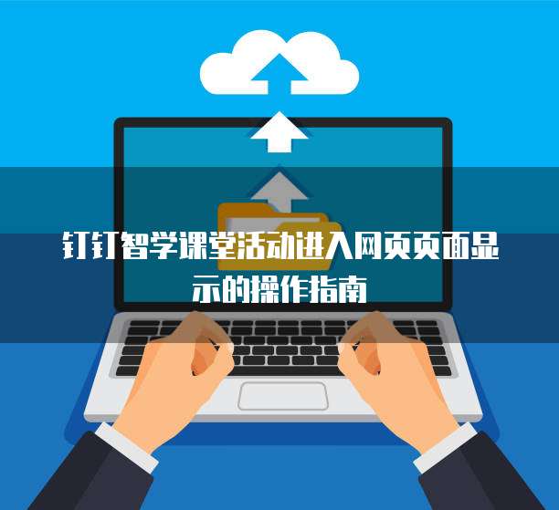 钉钉智学课堂活动进入网页页面显示的操作指南