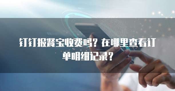 钉钉报餐宝收费吗？在哪里查看订单明细记录？