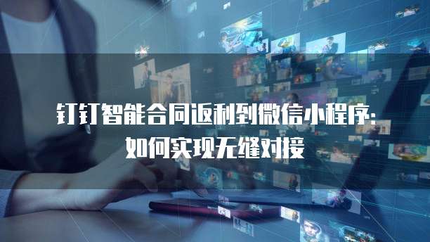钉钉智能合同返利到微信小程序:如何实现无缝对接