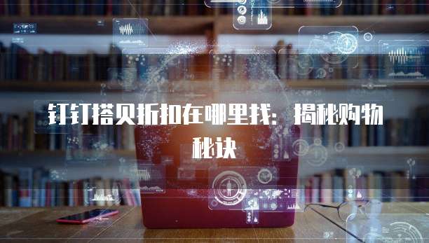 钉钉搭贝折扣在哪里找:揭秘购物秘诀