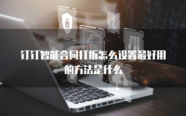 钉钉智能合同打折怎么设置最好用的方法是什么