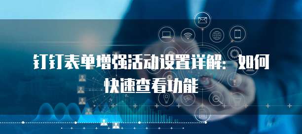 钉钉表单增强活动设置详解：如何快速查看功能