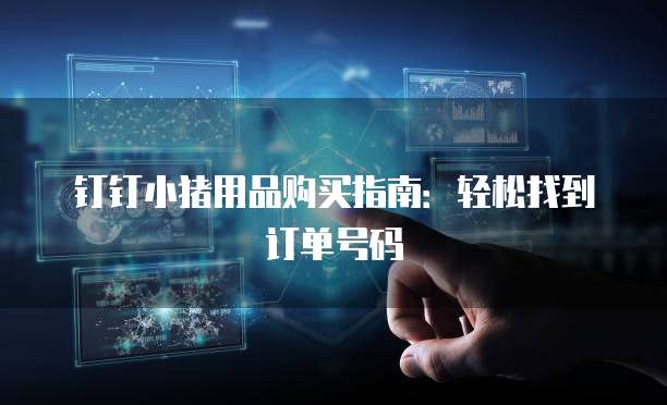 钉钉小猪用品购买指南:轻松找到订单号码