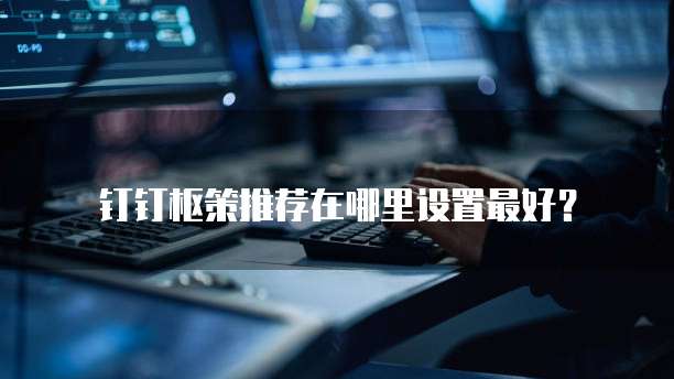 钉钉枢策推荐在哪里设置最好？