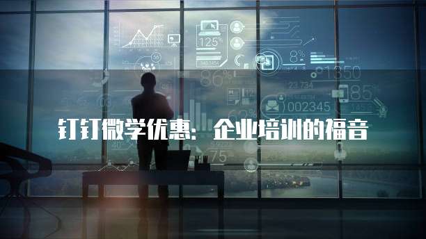 钉钉微学优惠：企业培训的福音