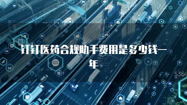 钉钉医药合规助手费用是多少钱一年