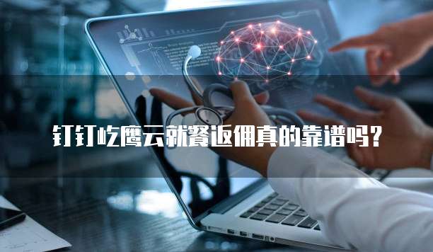钉钉屹鹰云就餐返佣真的靠谱吗？