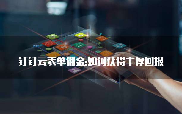 钉钉云表单佣金:如何获得丰厚回报