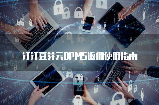 钉钉豆芽云DPMS返佣使用指南